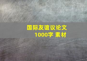 国际友谊议论文1000字 素材